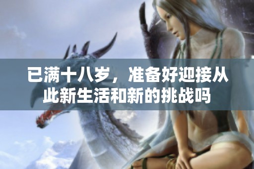 已满十八岁，准备好迎接从此新生活和新的挑战吗