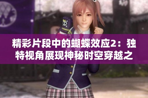 精彩片段中的蝴蝶效应2：独特视角展现神秘时空穿越之旅