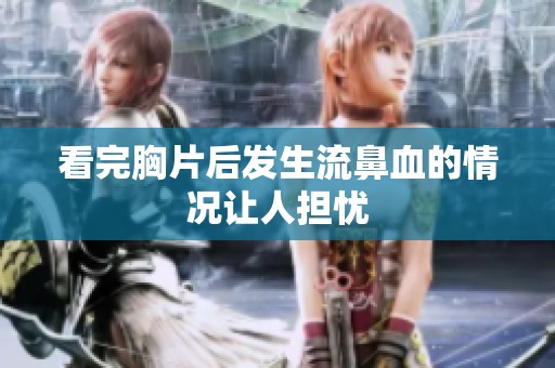 看完胸片后发生流鼻血的情况让人担忧
