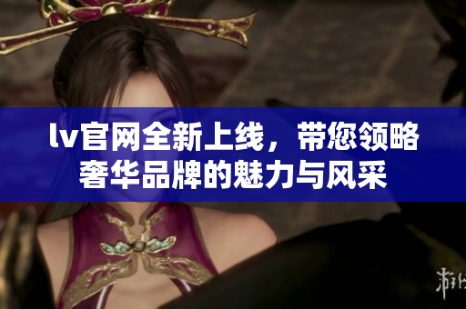 lv官网全新上线，带您领略奢华品牌的魅力与风采