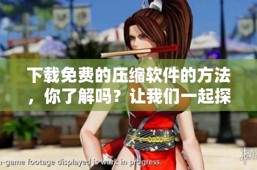 下载免费的压缩软件的方法，你了解吗？让我们一起探索如何获取免费压缩软件下载。