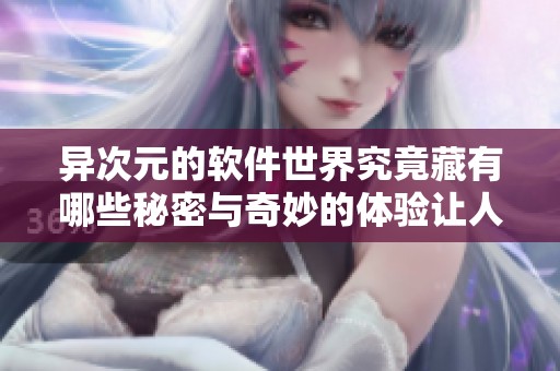 异次元的软件世界究竟藏有哪些秘密与奇妙的体验让人垂涎欲滴呢