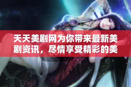 天天美剧网为你带来最新美剧资讯，尽情享受精彩的美剧世界！