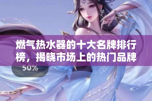 燃气热水器的十大名牌排行榜，揭晓市场上的热门品牌选择