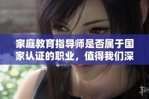 家庭教育指导师是否属于国家认证的职业，值得我们深思与探讨