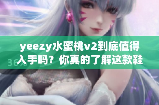 yeezy水蜜桃v2到底值得入手吗？你真的了解这款鞋子吗