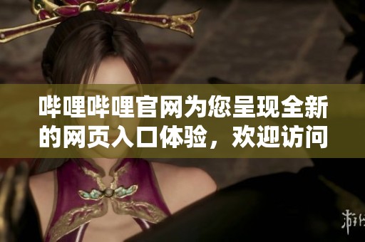 哔哩哔哩官网为您呈现全新的网页入口体验，欢迎访问了解更多内容