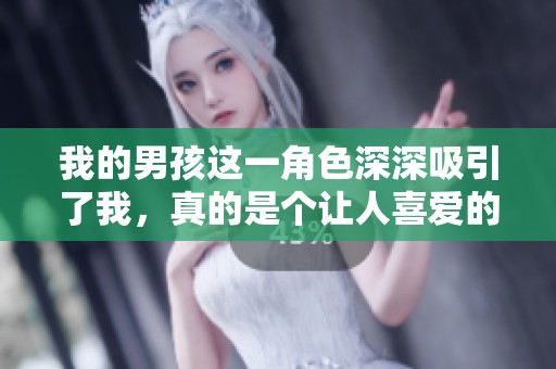 我的男孩这一角色深深吸引了我，真的是个让人喜爱的存在。