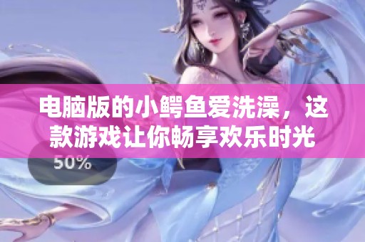 电脑版的小鳄鱼爱洗澡，这款游戏让你畅享欢乐时光