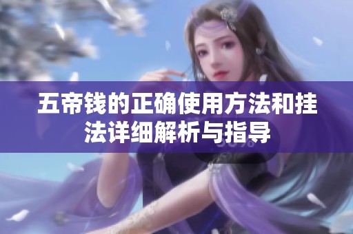 五帝钱的正确使用方法和挂法详细解析与指导
