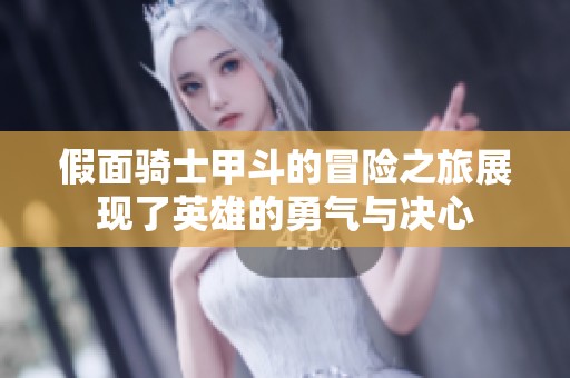假面骑士甲斗的冒险之旅展现了英雄的勇气与决心