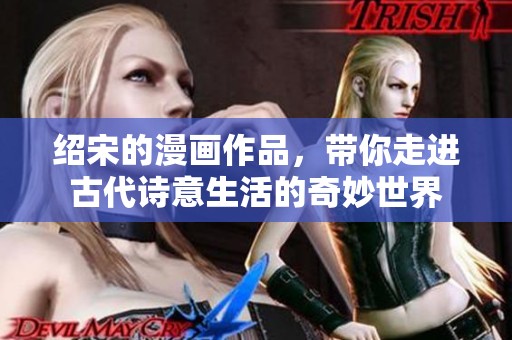 绍宋的漫画作品，带你走进古代诗意生活的奇妙世界