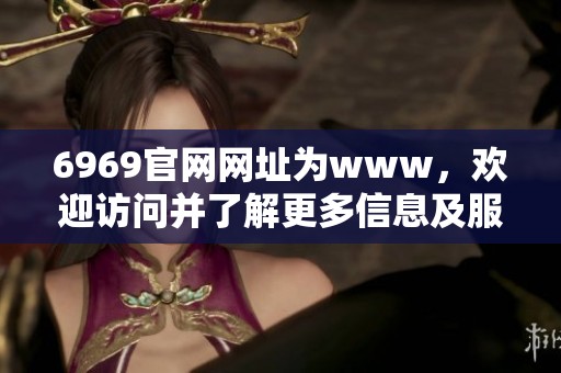 6969官网网址为www，欢迎访问并了解更多信息及服务内容。