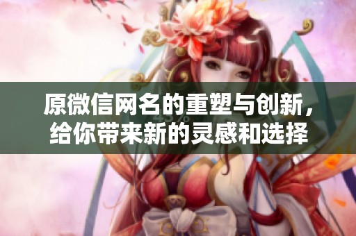 原微信网名的重塑与创新，给你带来新的灵感和选择