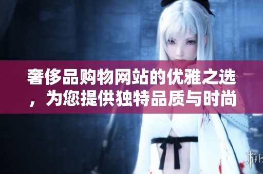 奢侈品购物网站的优雅之选，为您提供独特品质与时尚体验