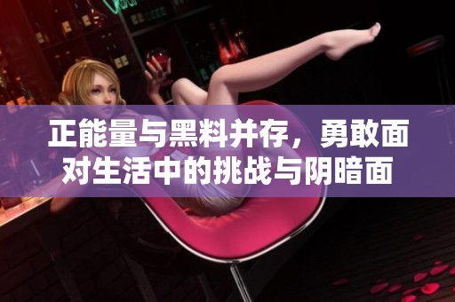 正能量与黑料并存，勇敢面对生活中的挑战与阴暗面