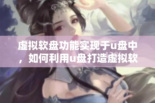 虚拟软盘功能实现于u盘中，如何利用u盘打造虚拟软盘体验