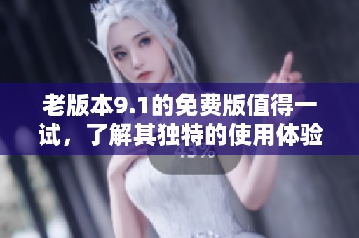 老版本9.1的免费版值得一试，了解其独特的使用体验和功能介绍