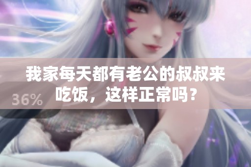 我家每天都有老公的叔叔来吃饭，这样正常吗？