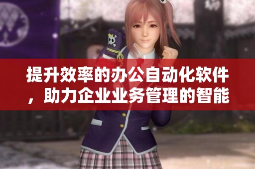 提升效率的办公自动化软件，助力企业业务管理的智能化转型