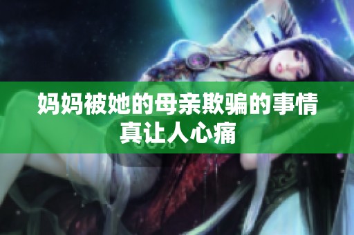 妈妈被她的母亲欺骗的事情真让人心痛