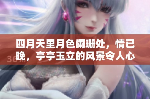 四月天里月色阑珊处，情已晚，亭亭玉立的风景令人心醉
