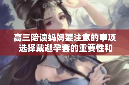 高三陪读妈妈要注意的事项 选择戴避孕套的重要性和注意细节