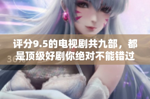 评分9.5的电视剧共九部，都是顶级好剧你绝对不能错过