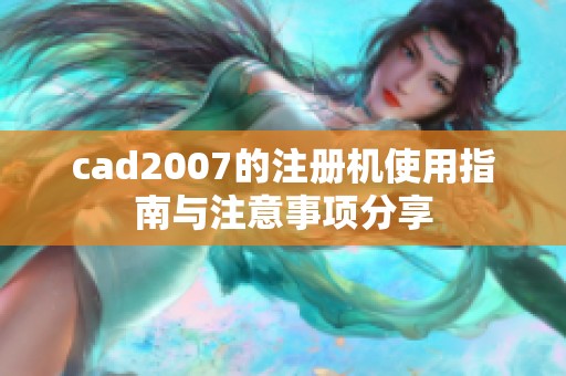 cad2007的注册机使用指南与注意事项分享