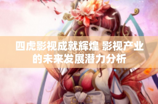 四虎影视成就辉煌 影视产业的未来发展潜力分析