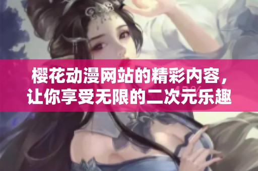 樱花动漫网站的精彩内容，让你享受无限的二次元乐趣！
