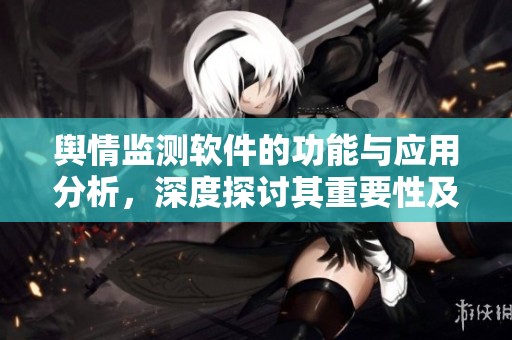 舆情监测软件的功能与应用分析，深度探讨其重要性及发展趋势