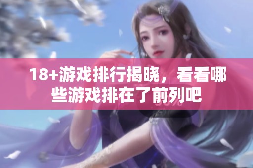18+游戏排行揭晓，看看哪些游戏排在了前列吧