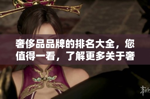 奢侈品品牌的排名大全，您值得一看，了解更多关于奢侈品的资讯。