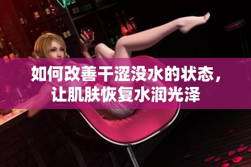 如何改善干涩没水的状态，让肌肤恢复水润光泽