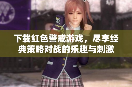 下载红色警戒游戏，尽享经典策略对战的乐趣与刺激