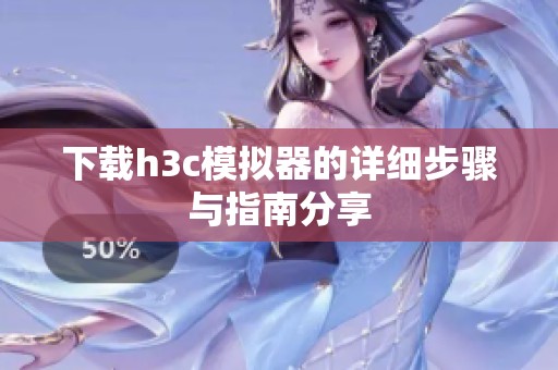 下载h3c模拟器的详细步骤与指南分享