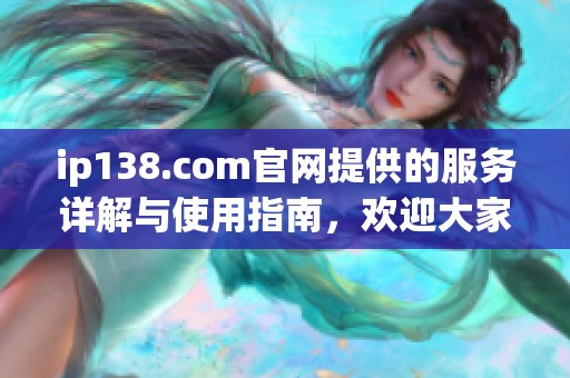 ip138.com官网提供的服务详解与使用指南，欢迎大家全面了解一下这个网站