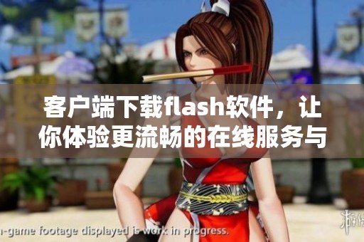 客户端下载flash软件，让你体验更流畅的在线服务与精彩内容