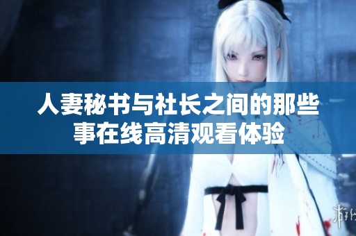 人妻秘书与社长之间的那些事在线高清观看体验
