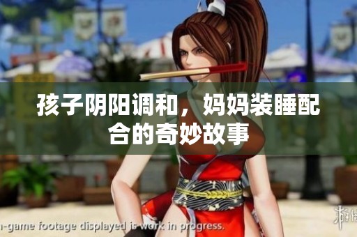 孩子阴阳调和，妈妈装睡配合的奇妙故事