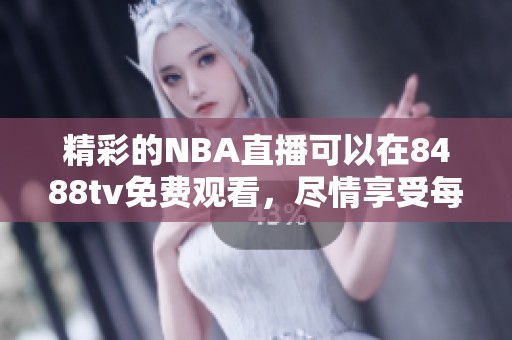 精彩的NBA直播可以在8488tv免费观看，尽情享受每一场比赛的震撼时刻