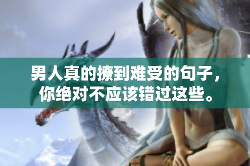 男人真的撩到难受的句子，你绝对不应该错过这些。