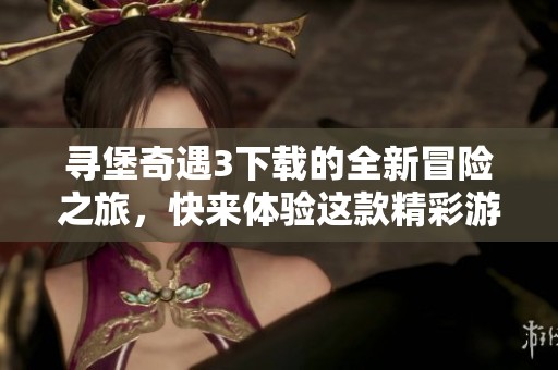 寻堡奇遇3下载的全新冒险之旅，快来体验这款精彩游戏吧！