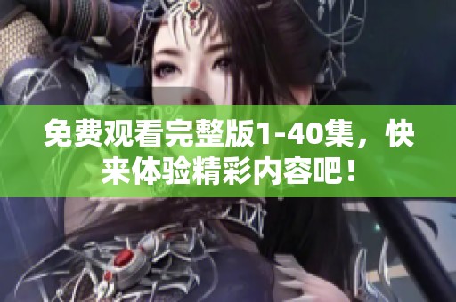 免费观看完整版1-40集，快来体验精彩内容吧！
