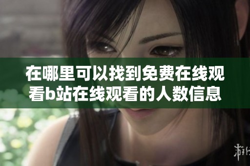 在哪里可以找到免费在线观看b站在线观看的人数信息呢
