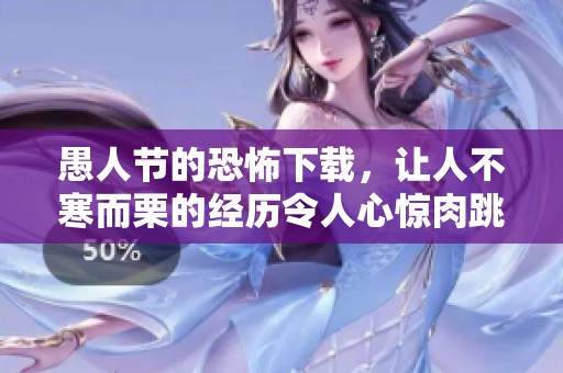 愚人节的恐怖下载，让人不寒而栗的经历令人心惊肉跳