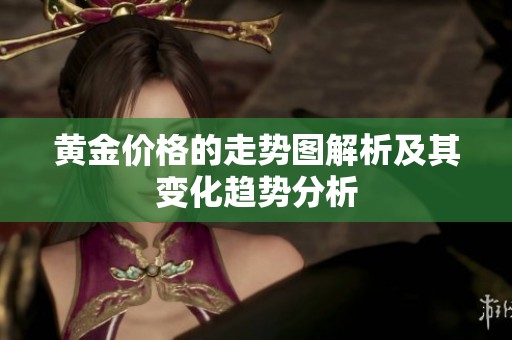 黄金价格的走势图解析及其变化趋势分析
