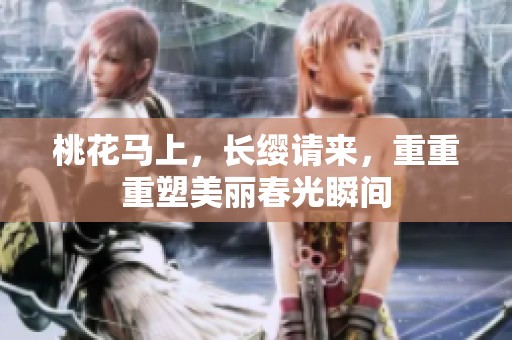 桃花马上，长缨请来，重重重塑美丽春光瞬间