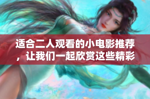 适合二人观看的小电影推荐，让我们一起欣赏这些精彩佳作吧